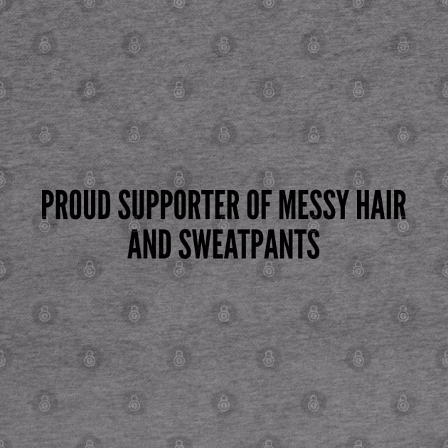 Cute - Proud Supporter Of Messy Hair And Sweatpants - Funny Joke Statement Humor Slogan by sillyslogans